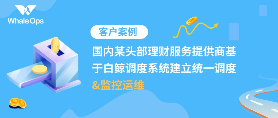 国内某头部理财服务提供商基于白鲸调度系统建立统一调度和监控运维-牛翰网