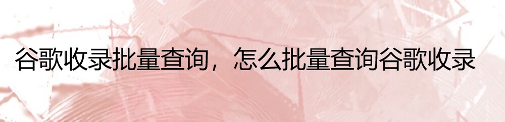 谷歌收录批量查询，怎么批量查询谷歌收录-牛翰网