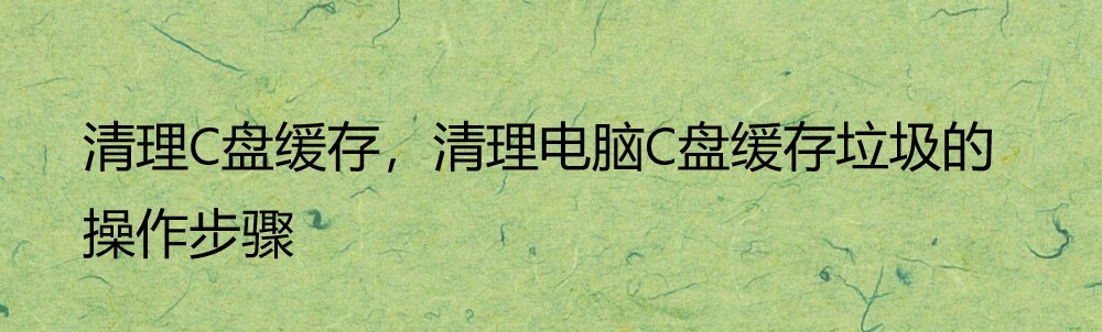 清理C盘缓存，清理电脑C盘缓存垃圾的操作步骤-后端开发牛翰社区-编程开发-牛翰网