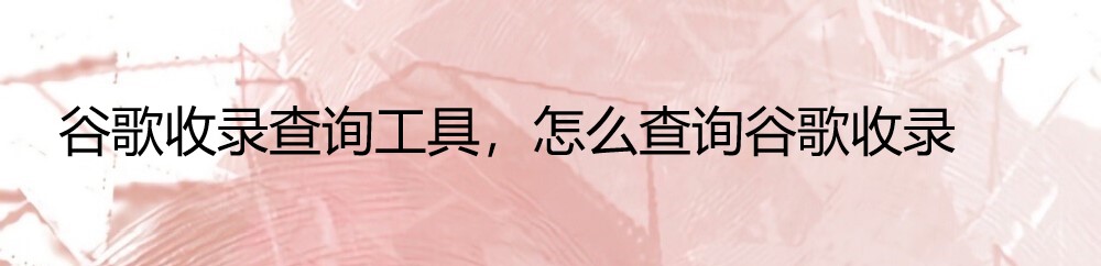 谷歌收录查询工具，怎么查询谷歌收录-牛翰网