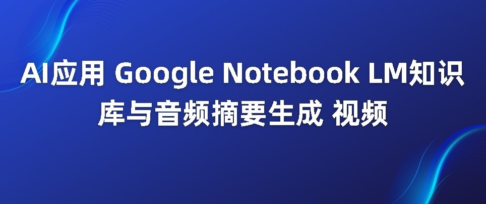 AI应用Google NotebookLM知识库与音频摘要生成视频-牛翰网