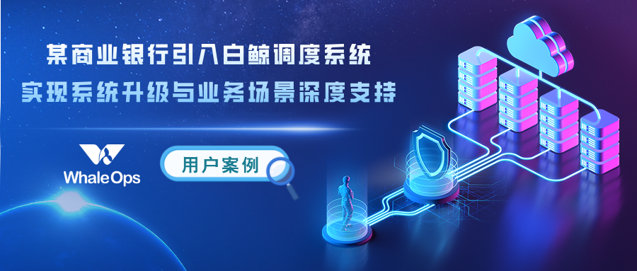 用户案例 | 某商业银行引入白鲸调度系统实现系统升级与业务场景深度支持-牛翰网