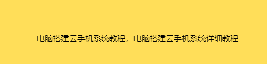 电脑搭建云手机系统教程,电脑搭建云手机系统详细教程-伺服驱动牛翰社区-人工智能-牛翰网