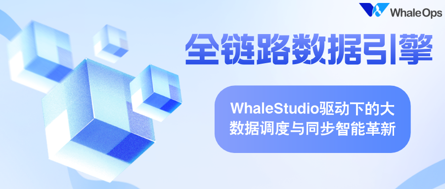全链路数据引擎：WhaleStudio驱动下的大数据调度与同步智能革新-牛翰网