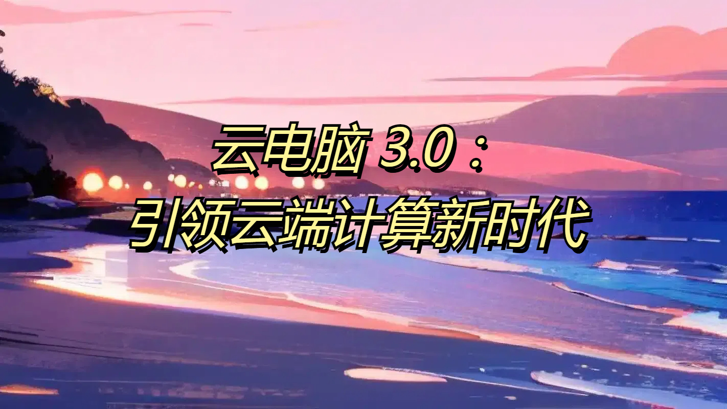 云电脑3.0：引领云端计算新时代-智能开发牛翰社区-人工智能-牛翰网